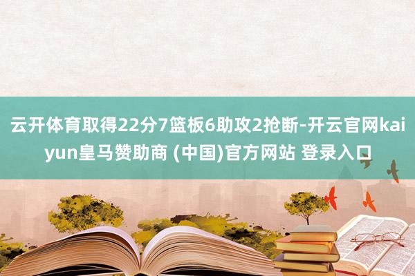 云开体育取得22分7篮板6助攻2抢断-开云官网kaiyun皇马赞助商 (中国)官方网站 登录入口