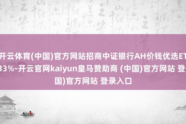 开云体育(中国)官方网站招商中证银行AH价钱优选ETF涨1.33%-开云官网kaiyun皇马赞助商 (中国)官方网站 登录入口