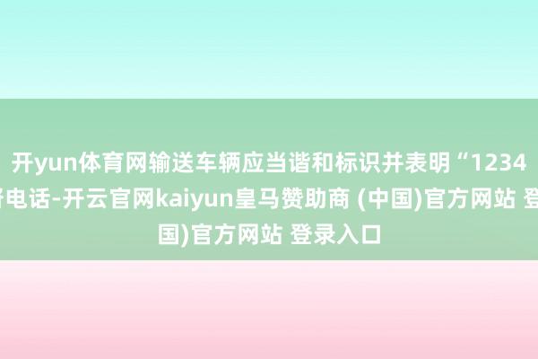 开yun体育网输送车辆应当谐和标识并表明“12345”监督电话-开云官网kaiyun皇马赞助商 (中国)官方网站 登录入口