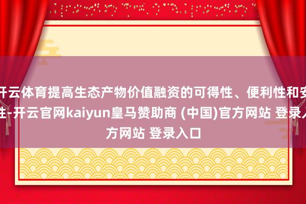 开云体育提高生态产物价值融资的可得性、便利性和安全性-开云官网kaiyun皇马赞助商 (中国)官方网站 登录入口