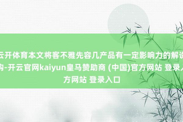 云开体育本文将客不雅先容几产品有一定影响力的解说机构-开云官网kaiyun皇马赞助商 (中国)官方网站 登录入口