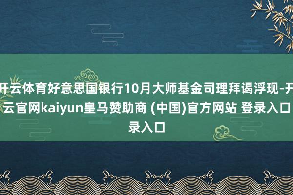 开云体育好意思国银行10月大师基金司理拜谒浮现-开云官网kaiyun皇马赞助商 (中国)官方网站 登录入口