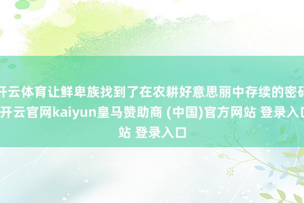 开云体育让鲜卑族找到了在农耕好意思丽中存续的密码-开云官网kaiyun皇马赞助商 (中国)官方网站 登录入口
