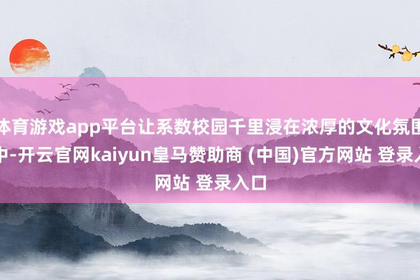 体育游戏app平台让系数校园千里浸在浓厚的文化氛围之中-开云官网kaiyun皇马赞助商 (中国)官方网站 登录入口