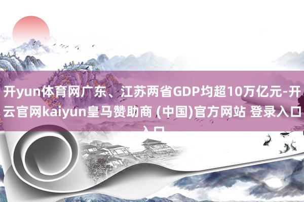 开yun体育网广东、江苏两省GDP均超10万亿元-开云官网kaiyun皇马赞助商 (中国)官方网站 登录入口
