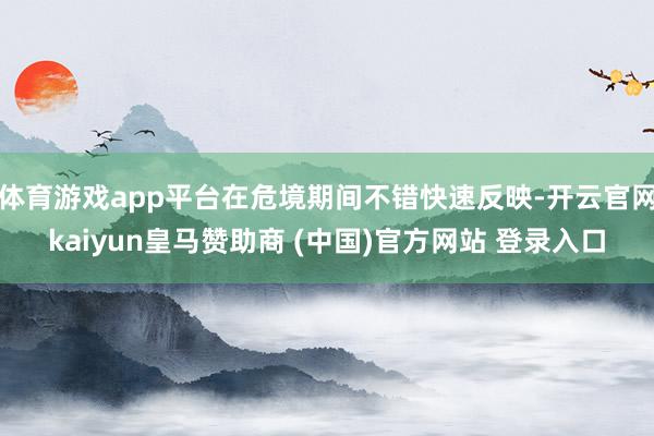 体育游戏app平台在危境期间不错快速反映-开云官网kaiyun皇马赞助商 (中国)官方网站 登录入口