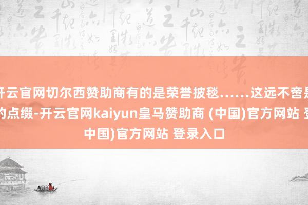 开云官网切尔西赞助商有的是荣誉披毯……这远不啻是庆典性的点缀-开云官网kaiyun皇马赞助商 (中国)官方网站 登录入口