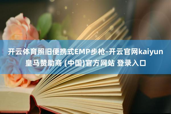 开云体育照旧便携式EMP步枪-开云官网kaiyun皇马赞助商 (中国)官方网站 登录入口