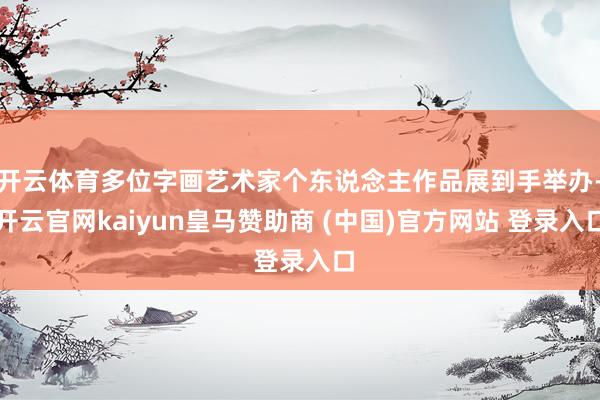 开云体育多位字画艺术家个东说念主作品展到手举办-开云官网kaiyun皇马赞助商 (中国)官方网站 登录入口