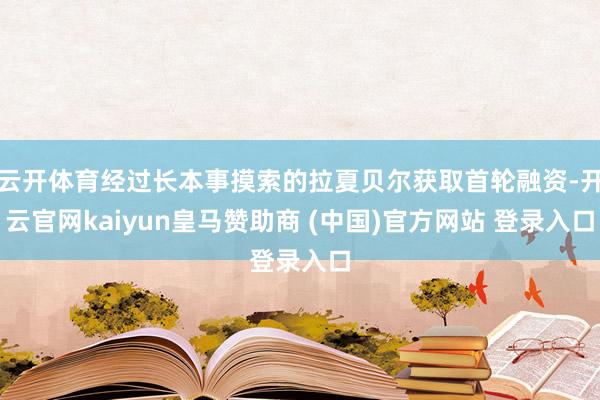 云开体育经过长本事摸索的拉夏贝尔获取首轮融资-开云官网kaiyun皇马赞助商 (中国)官方网站 登录入口