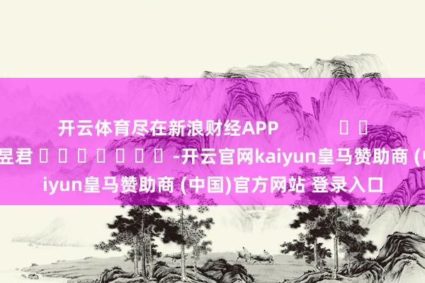 开云体育尽在新浪财经APP            						背负裁剪：卢昱君 							-开云官网kaiyun皇马赞助商 (中国)官方网站 登录入口