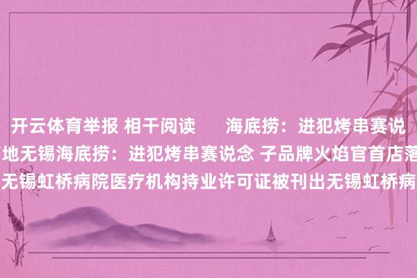 开云体育举报 相干阅读      海底捞：进犯烤串赛说念 子品牌火焰官首店落地无锡海底捞：进犯烤串赛说念 子品牌火焰官首店落地无锡    0  11-15 15:03 无锡虹桥病院医疗机构持业许可证被刊出无锡虹桥病院医疗机构持业许可证被刊出    0  11-06 12:09 苹果智能认真上线苹果智能认真上线    31  10-28 23:05 团伙式作案、全链条作秀、坏心造反访问 国度医保局通报无锡虹桥病院访问情况团伙式作案、全链条作秀、坏心造反访问 国度医保局通报无锡虹桥病院访问情况    22  10-08 18:32 江苏组建20个查验组对无锡医保定点医药机构开展现场查验江苏组建20个查验组对无锡医保定点医药机构开展现场查验    0  09-25 15:18     一财最热      点击关闭-开云官网kaiyun皇马赞助商 (中国)官方网站 登录入口