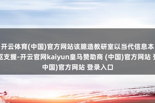 开云体育(中国)官方网站该臆造教研室以当代信息本领为中枢支握-开云官网kaiyun皇马赞助商 (中国)官方网站 登录入口