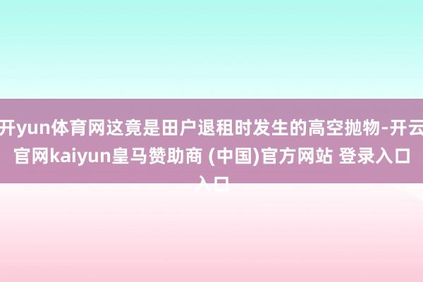 开yun体育网这竟是田户退租时发生的高空抛物-开云官网kaiyun皇马赞助商 (中国)官方网站 登录入口