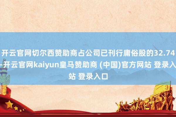 开云官网切尔西赞助商占公司已刊行庸俗股的32.74%-开云官网kaiyun皇马赞助商 (中国)官方网站 登录入口