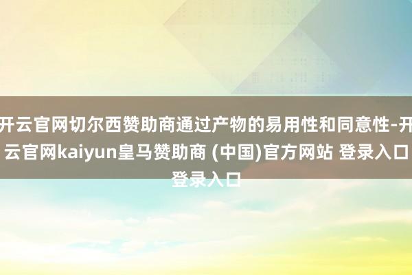 开云官网切尔西赞助商通过产物的易用性和同意性-开云官网kaiyun皇马赞助商 (中国)官方网站 登录入口