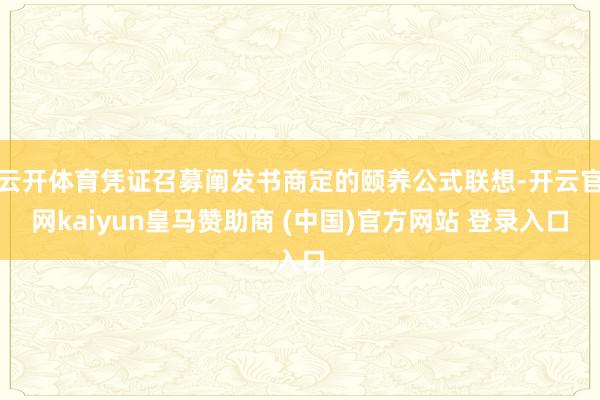 云开体育凭证召募阐发书商定的颐养公式联想-开云官网kaiyun皇马赞助商 (中国)官方网站 登录入口