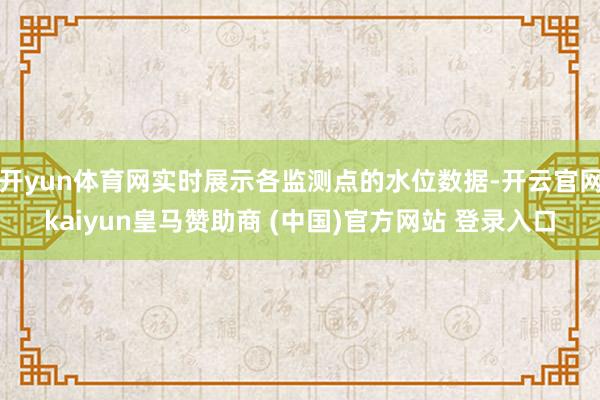 开yun体育网实时展示各监测点的水位数据-开云官网kaiyun皇马赞助商 (中国)官方网站 登录入口