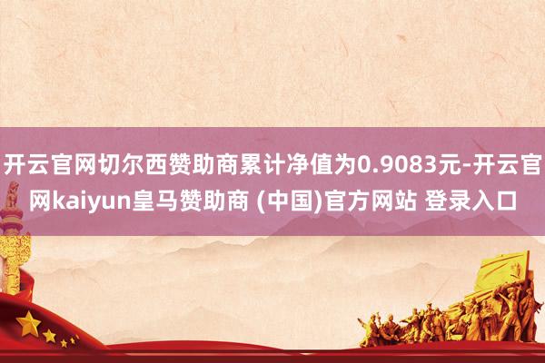 开云官网切尔西赞助商累计净值为0.9083元-开云官网kaiyun皇马赞助商 (中国)官方网站 登录入口