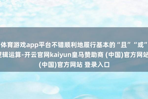 体育游戏app平台不错顺利地履行基本的“且”“或”“非”等逻辑运算-开云官网kaiyun皇马赞助商 (中国)官方网站 登录入口
