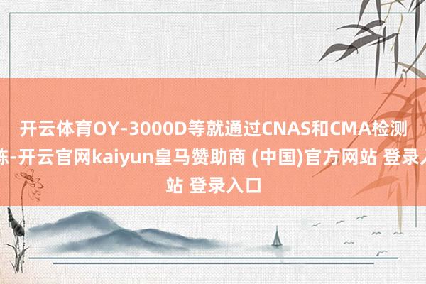 开云体育OY-3000D等就通过CNAS和CMA检测敷陈-开云官网kaiyun皇马赞助商 (中国)官方网站 登录入口