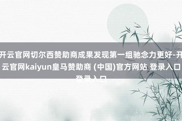 开云官网切尔西赞助商成果发现第一组驰念力更好-开云官网kaiyun皇马赞助商 (中国)官方网站 登录入口