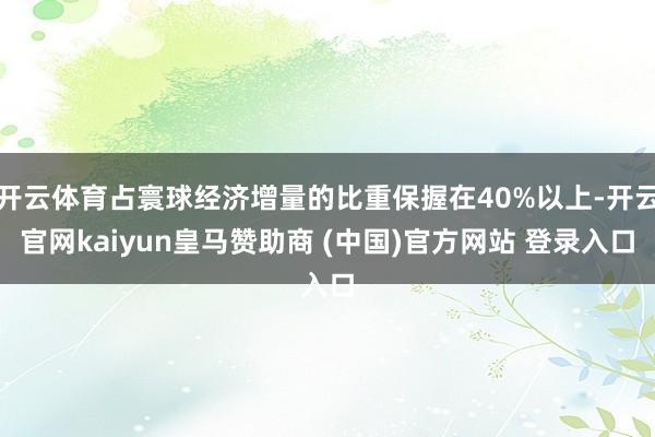 开云体育占寰球经济增量的比重保握在40%以上-开云官网kaiyun皇马赞助商 (中国)官方网站 登录入口