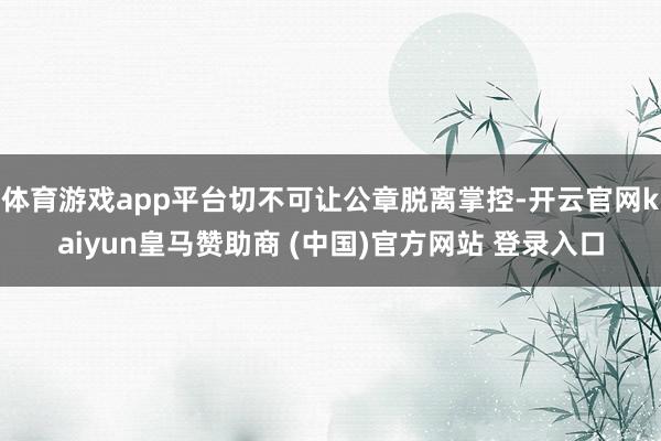 体育游戏app平台切不可让公章脱离掌控-开云官网kaiyun皇马赞助商 (中国)官方网站 登录入口