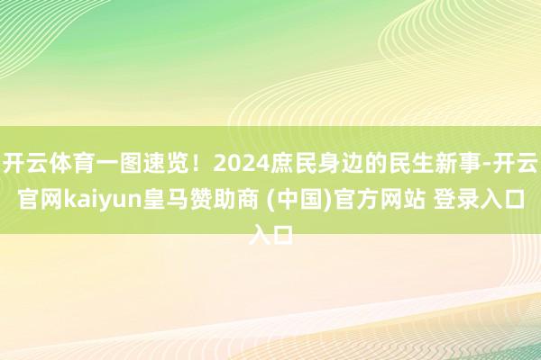 开云体育一图速览！2024庶民身边的民生新事-开云官网kaiyun皇马赞助商 (中国)官方网站 登录入口