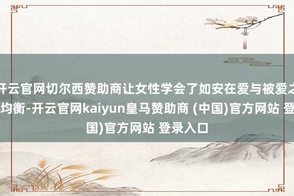 开云官网切尔西赞助商让女性学会了如安在爱与被爱之间找到均衡-开云官网kaiyun皇马赞助商 (中国)官方网站 登录入口
