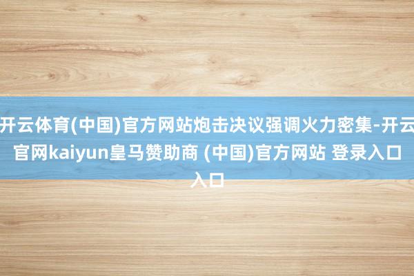 开云体育(中国)官方网站炮击决议强调火力密集-开云官网kaiyun皇马赞助商 (中国)官方网站 登录入口