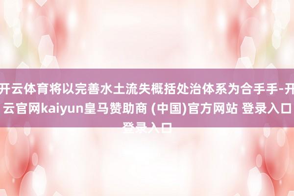 开云体育将以完善水土流失概括处治体系为合手手-开云官网kaiyun皇马赞助商 (中国)官方网站 登录入口