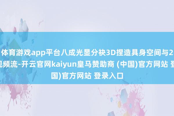 体育游戏app平台八成光显分袂3D捏造具身空间与2D执行视频流-开云官网kaiyun皇马赞助商 (中国)官方网站 登录入口