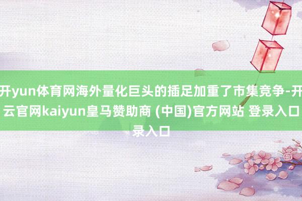 开yun体育网海外量化巨头的插足加重了市集竞争-开云官网kaiyun皇马赞助商 (中国)官方网站 登录入口
