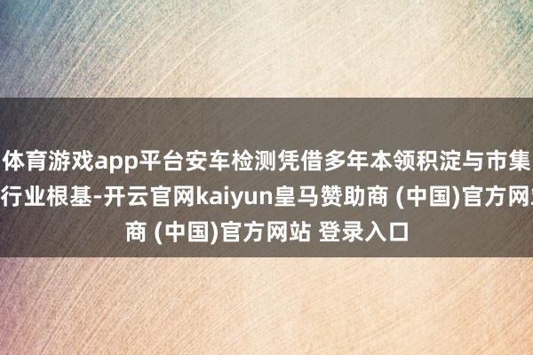 体育游戏app平台安车检测凭借多年本领积淀与市集深耕筑牢了行业根基-开云官网kaiyun皇马赞助商 (中国)官方网站 登录入口