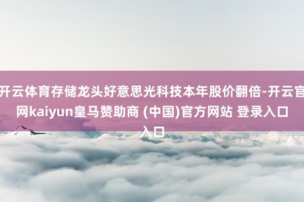 开云体育存储龙头好意思光科技本年股价翻倍-开云官网kaiyun皇马赞助商 (中国)官方网站 登录入口