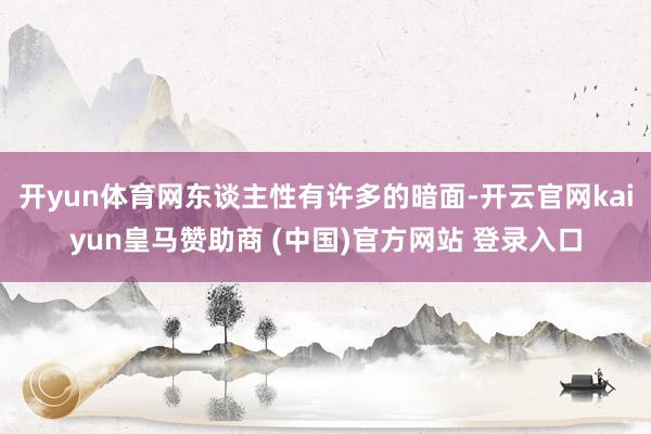 开yun体育网东谈主性有许多的暗面-开云官网kaiyun皇马赞助商 (中国)官方网站 登录入口