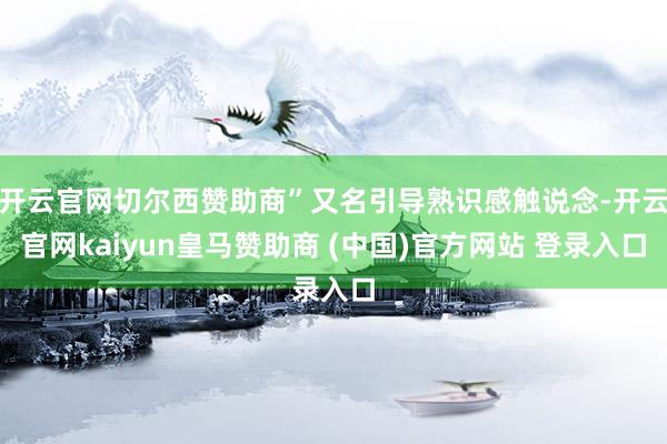 开云官网切尔西赞助商”又名引导熟识感触说念-开云官网kaiyun皇马赞助商 (中国)官方网站 登录入口