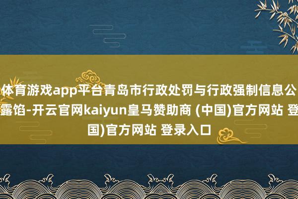 体育游戏app平台青岛市行政处罚与行政强制信息公示平台露馅-开云官网kaiyun皇马赞助商 (中国)官方网站 登录入口