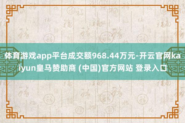 体育游戏app平台成交额968.44万元-开云官网kaiyun皇马赞助商 (中国)官方网站 登录入口