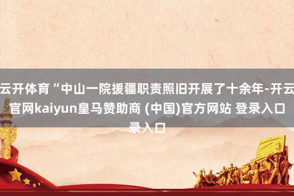 云开体育“中山一院援疆职责照旧开展了十余年-开云官网kaiyun皇马赞助商 (中国)官方网站 登录入口