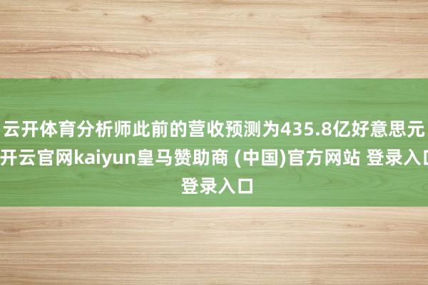 云开体育分析师此前的营收预测为435.8亿好意思元-开云官网kaiyun皇马赞助商 (中国)官方网站 登录入口