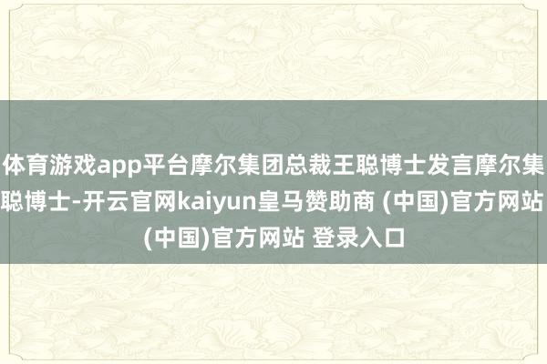 体育游戏app平台摩尔集团总裁王聪博士发言摩尔集团总裁王聪博士-开云官网kaiyun皇马赞助商 (中国)官方网站 登录入口